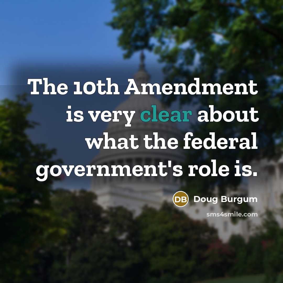 “The 10th Amendment is very clear about what the federal government's role is.” quote by Doug Burgum