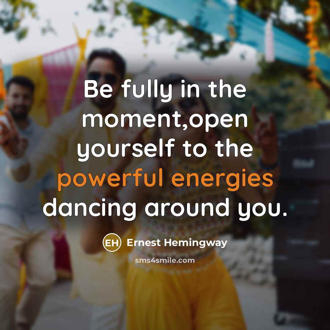 “Be fully in the moment,open yourself to the powerful energies dancing around you.” quote by Ernest Hemingway