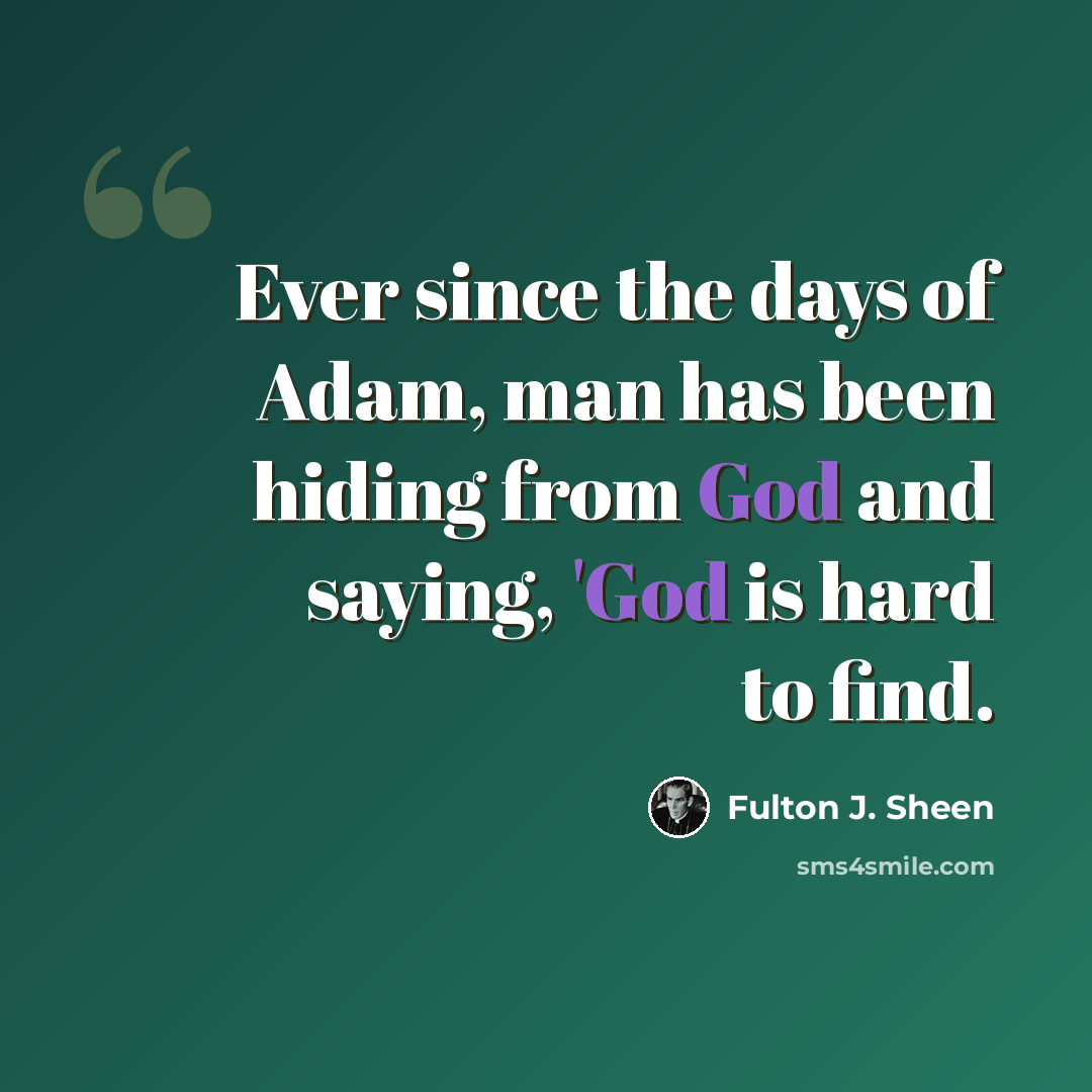 “Ever since the days of Adam, man has been hiding from God and saying, 'God is hard to find.” quote by Fulton J. Sheen