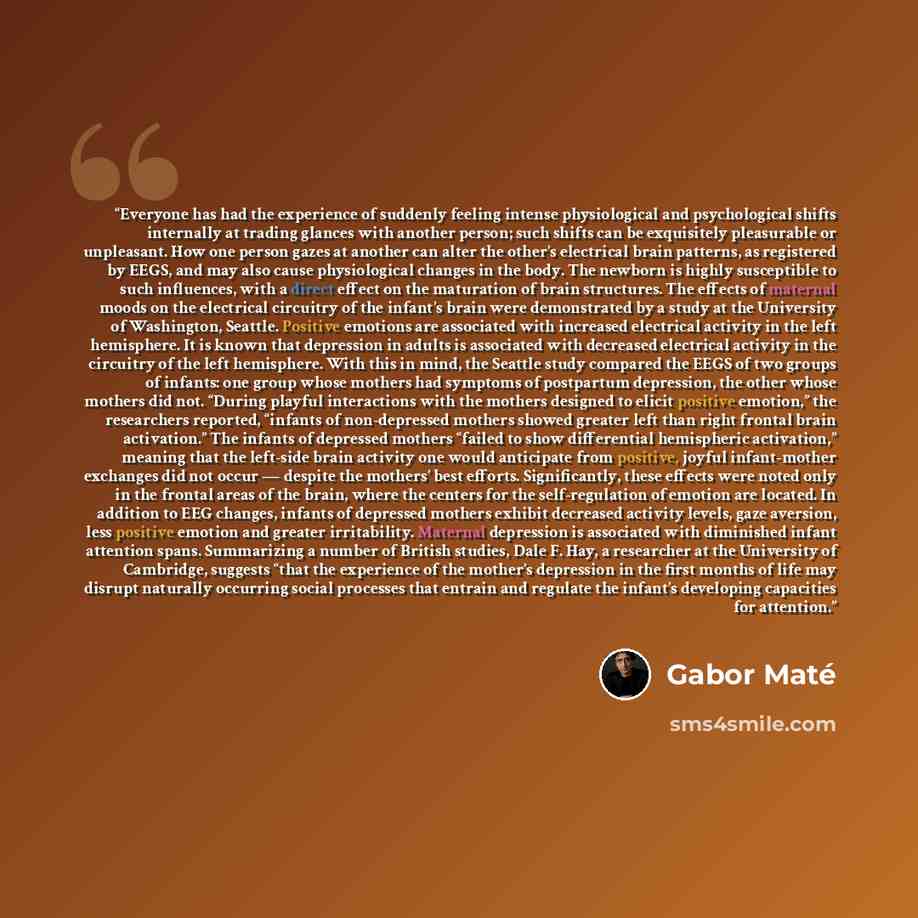 “Everyone has had the experience of suddenly feeling intense physiological and psychological shifts internally at trading glances with another person; such shifts can be exquisitely pleasurable or unpleasant. How one person gazes at another can alter the other’s electrical brain patterns, as…” quote by Gabor Maté