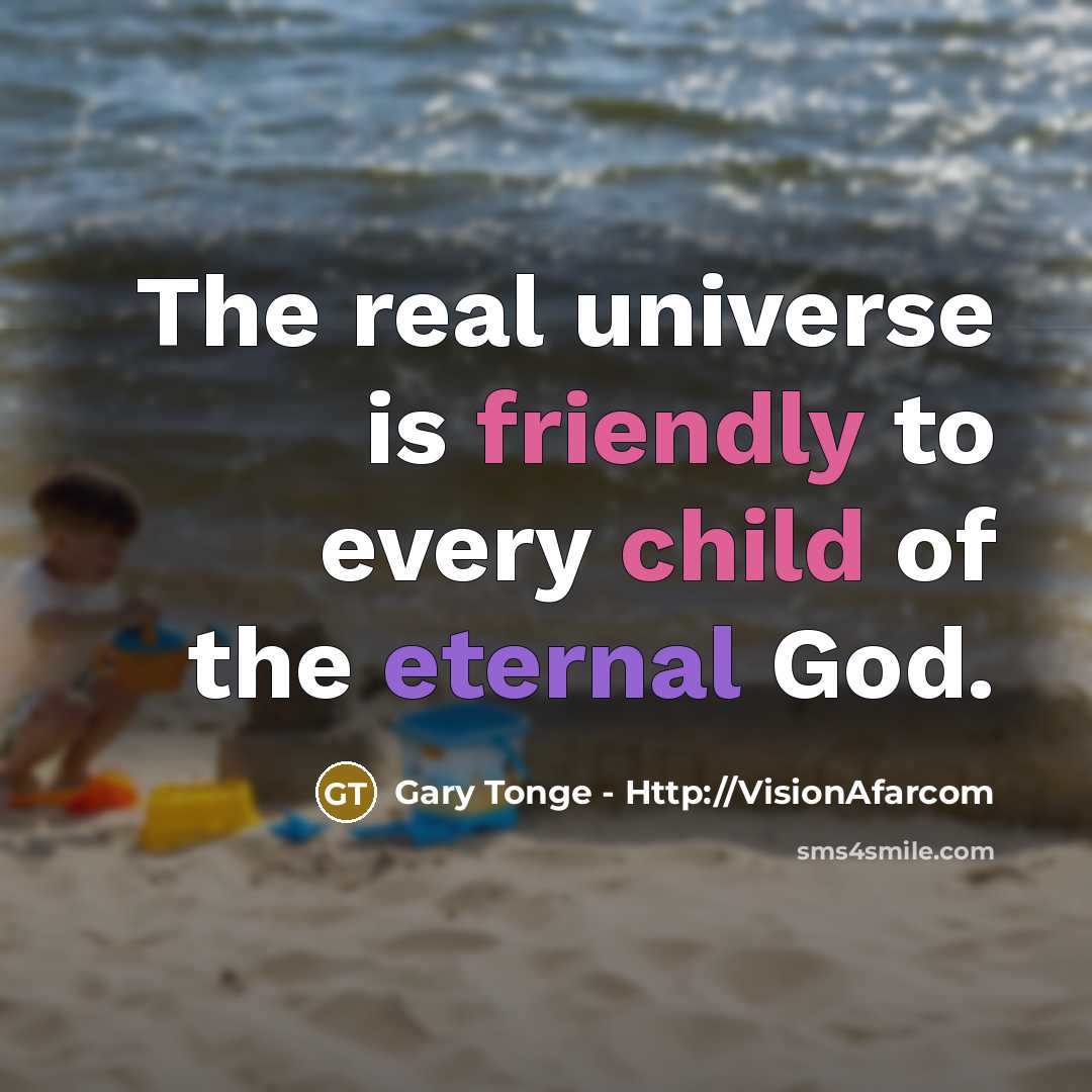 “The real universe is friendly to every child of the eternal God.” quote by Gary Tonge - Http://VisionAfarcom