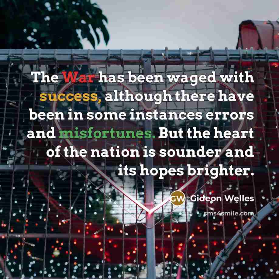 “The War has been waged with success, although there have been in some instances errors and misfortunes. But the heart of the nation is sounder and its hopes brighter.” quote by Gideon Welles