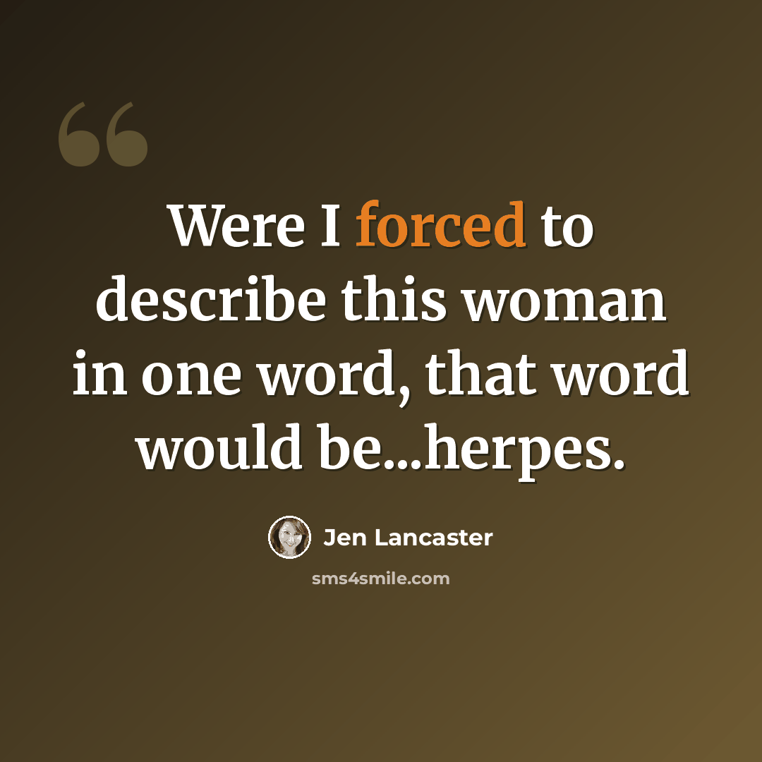 “Were I forced to describe this woman in one word, that word would be...herpes.” quote by Jen Lancaster
