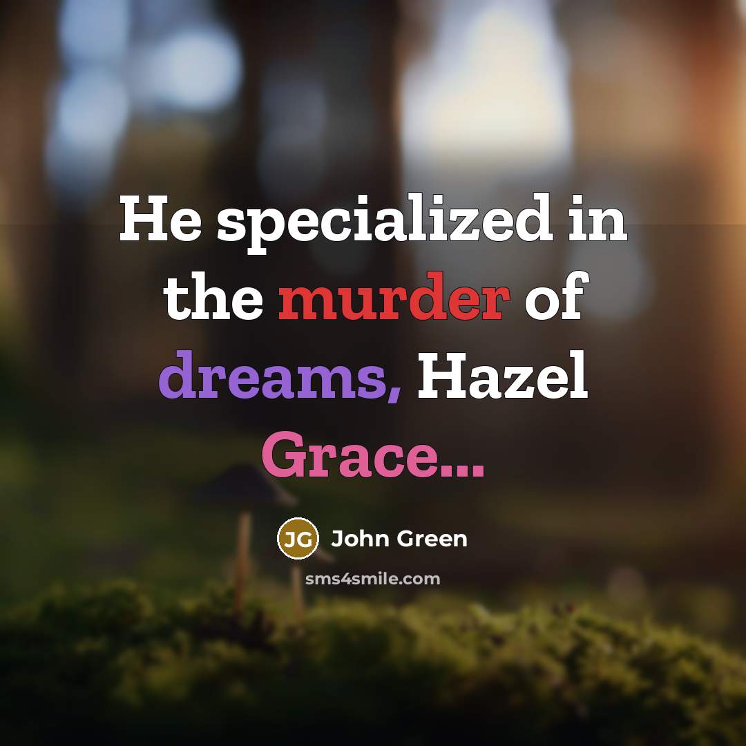 “He specialized in the murder of dreams, Hazel Grace...” quote by John Green