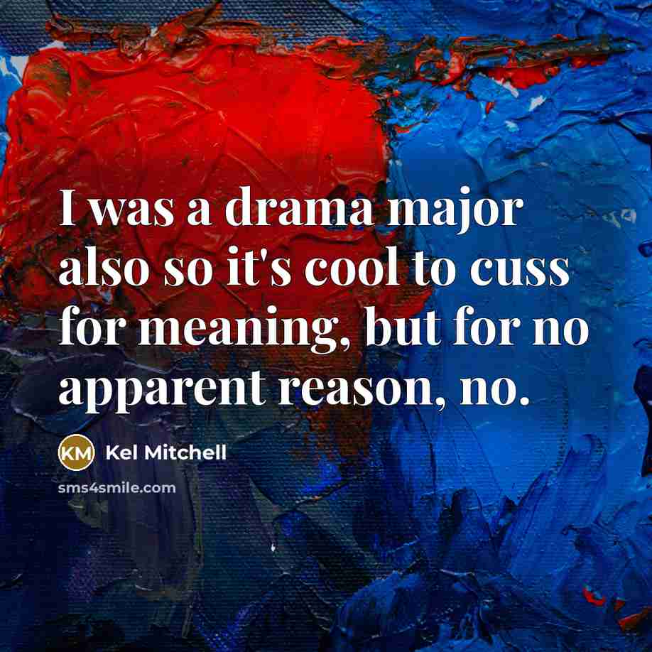 “I was a drama major also so it's cool to cuss for meaning, but for no apparent reason, no.” quote by Kel Mitchell