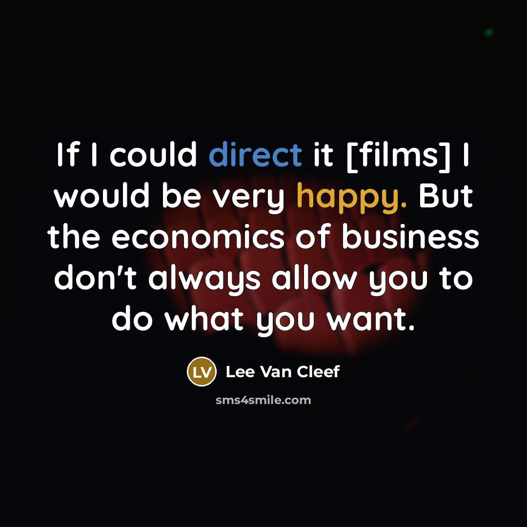 “If I could direct it [films] I would be very happy. But the economics of business don't always allow you to do what you want.” quote by Lee Van Cleef