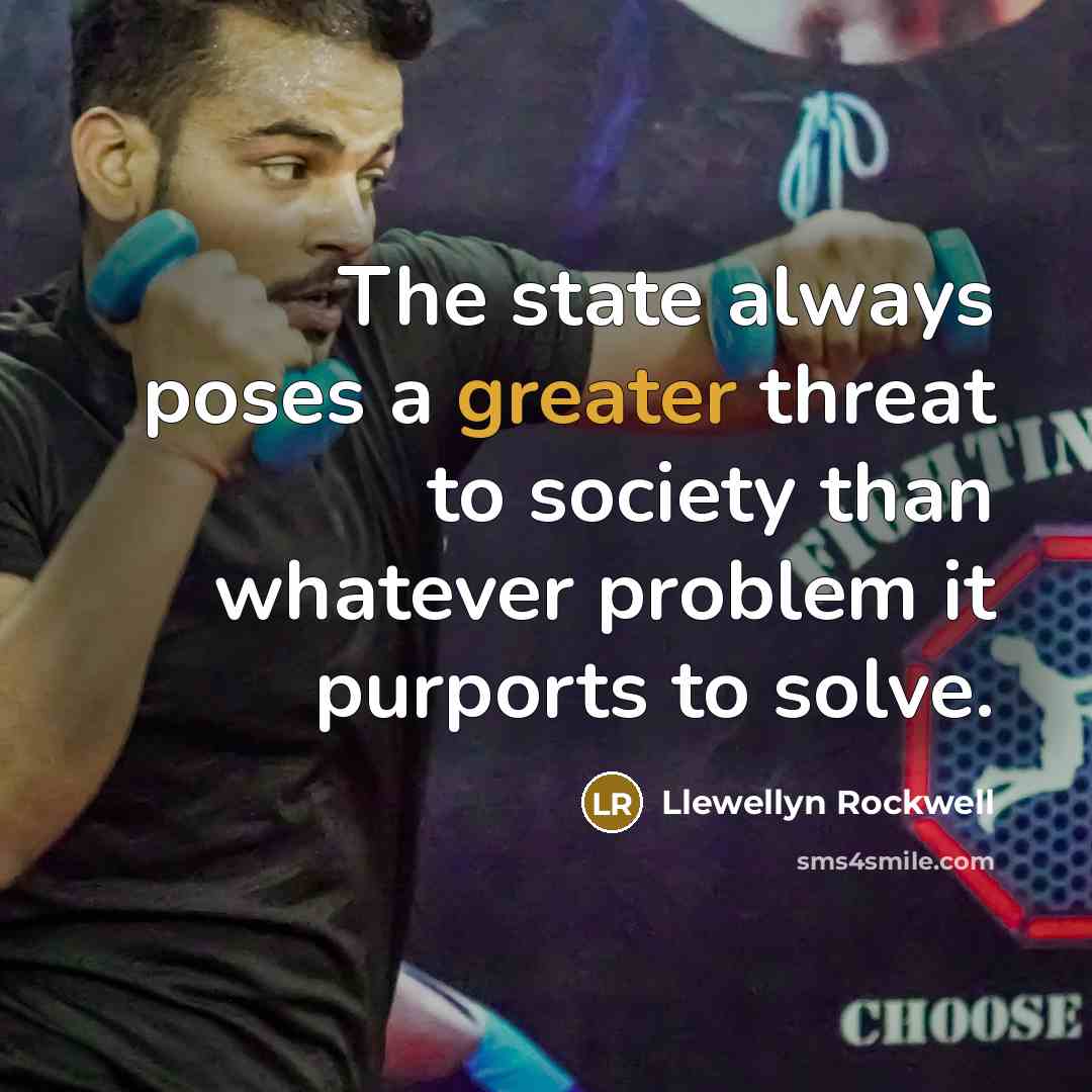“The state always poses a greater threat to society than whatever problem it purports to solve.” quote by Llewellyn Rockwell