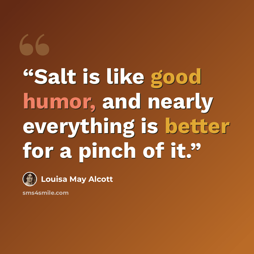 “Salt is like good humor, and nearly everything is better for a pinch of it.” quote by Louisa May Alcott