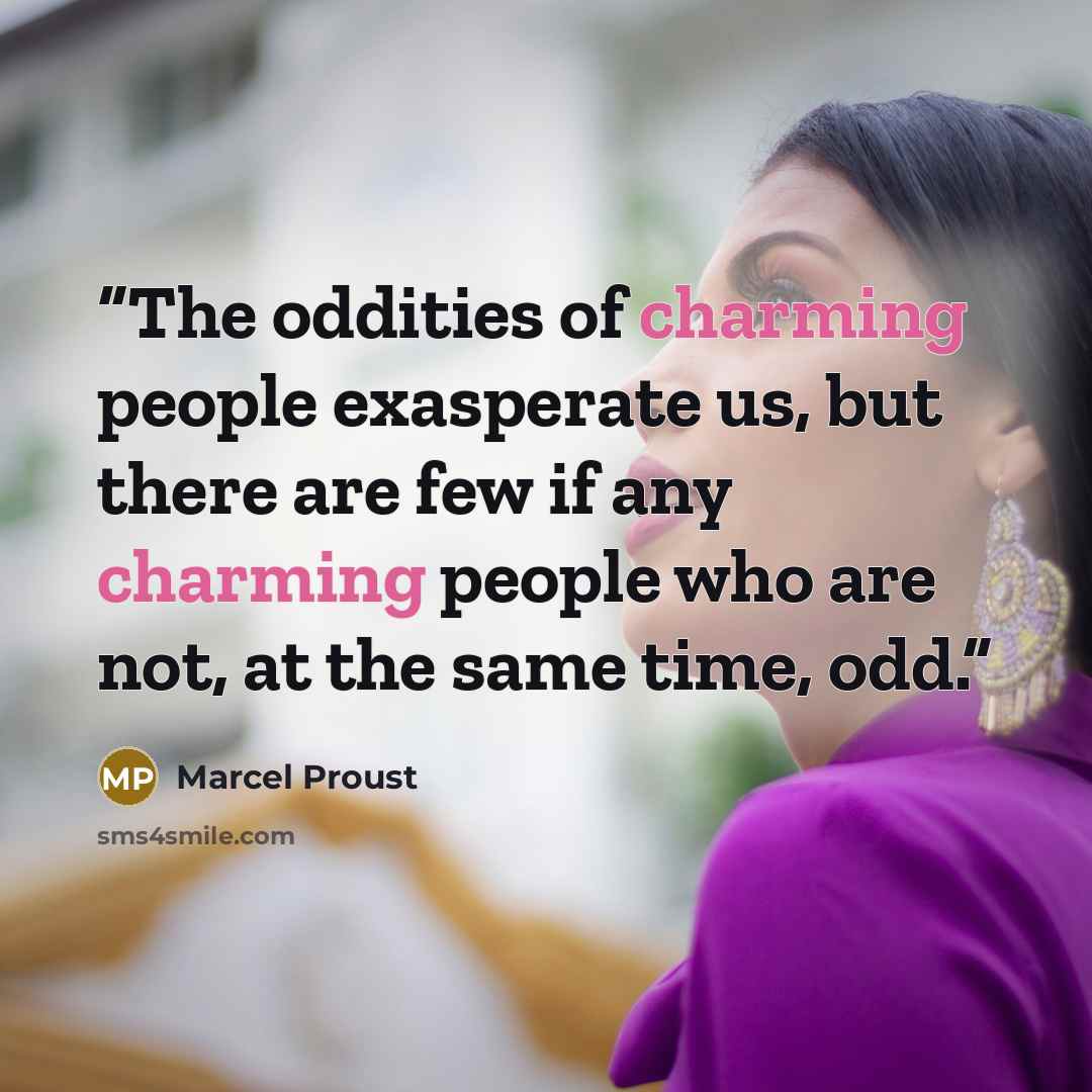 “The oddities of charming people exasperate us, but there are few if any charming people who are not, at the same time, odd.” quote by Marcel Proust