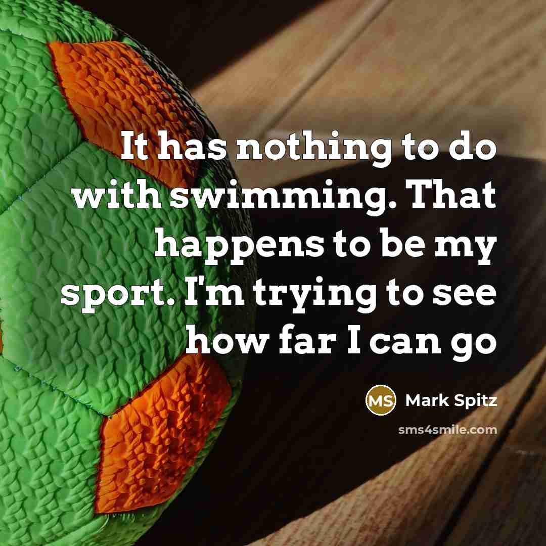 “It has nothing to do with swimming. That happens to be my sport. I'm trying to see how far I can go” quote by Mark Spitz