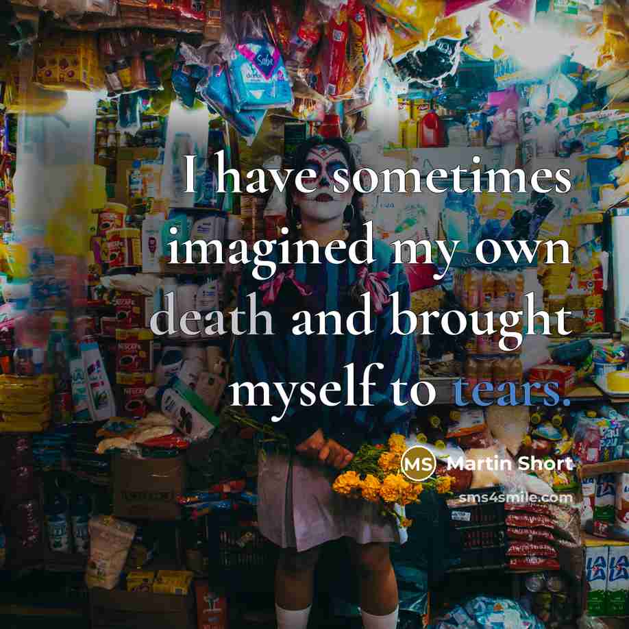 “I have sometimes imagined my own death and brought myself to tears.” quote by Martin Short