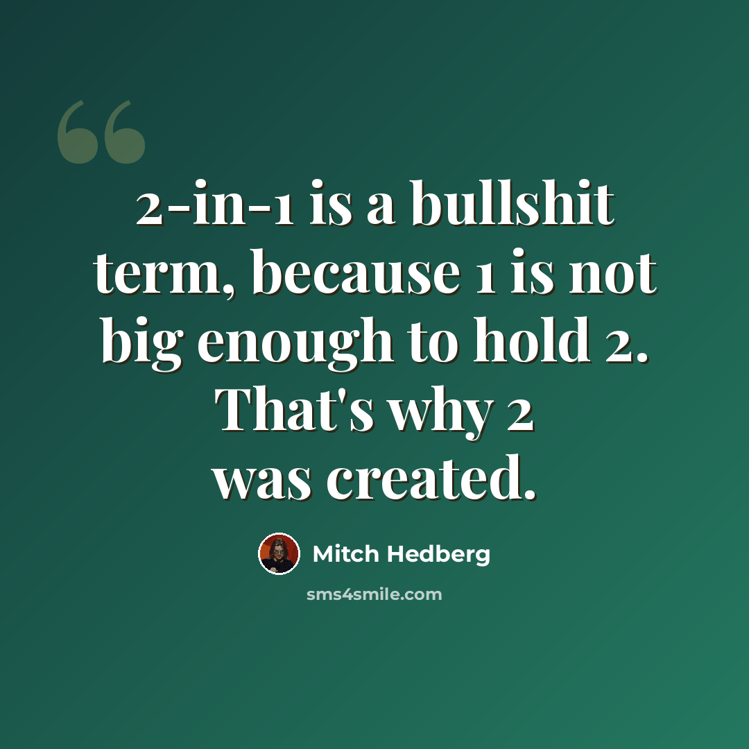 “2-in-1 is a bullshit term, because 1 is not big enough to hold 2. That's why 2 was created.” quote by Mitch Hedberg