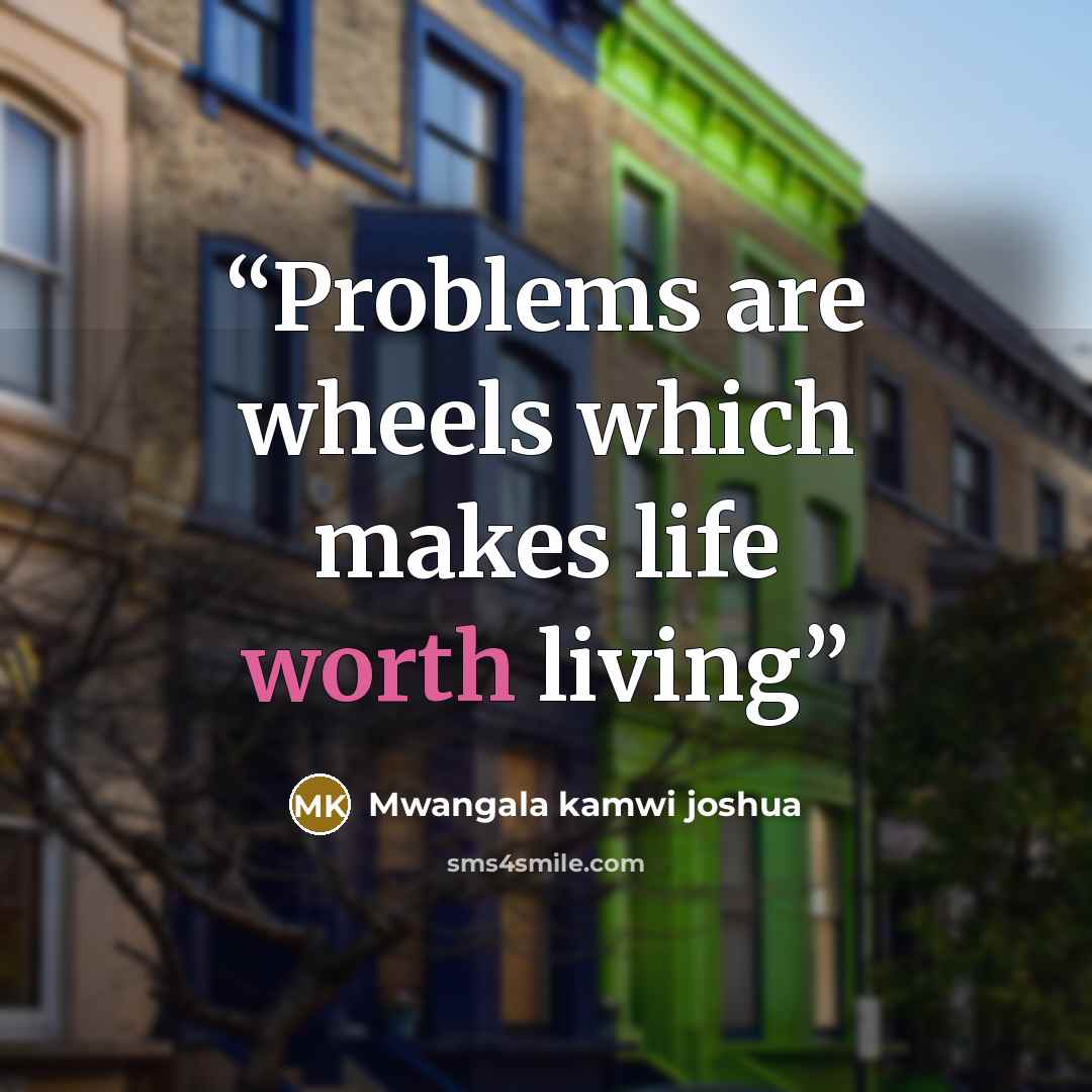 “Problems are wheels which makes life worth living” quote by Mwangala kamwi joshua