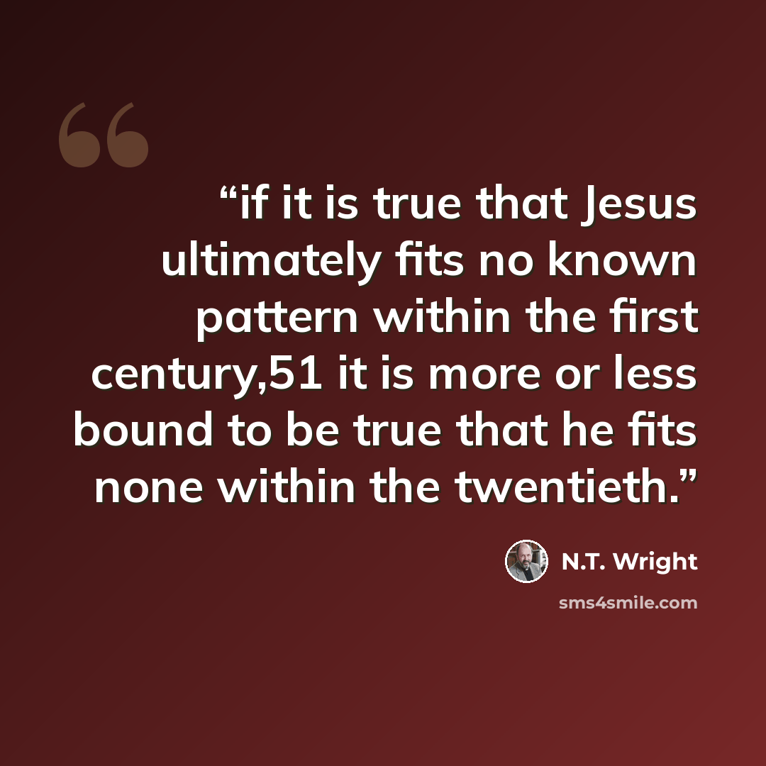 “if it is true that Jesus ultimately fits no known pattern within the first century,51 it is more or less bound to be true that he fits none within the twentieth.” quote by N.T. Wright