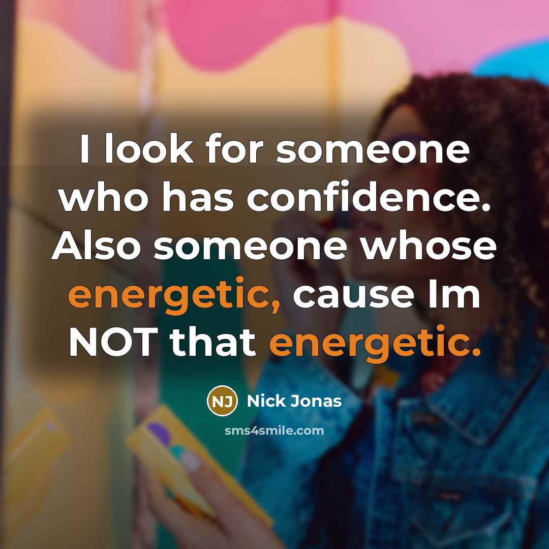 “I look for someone who has confidence. Also someone whose energetic, cause Im NOT that energetic.” quote by Nick Jonas