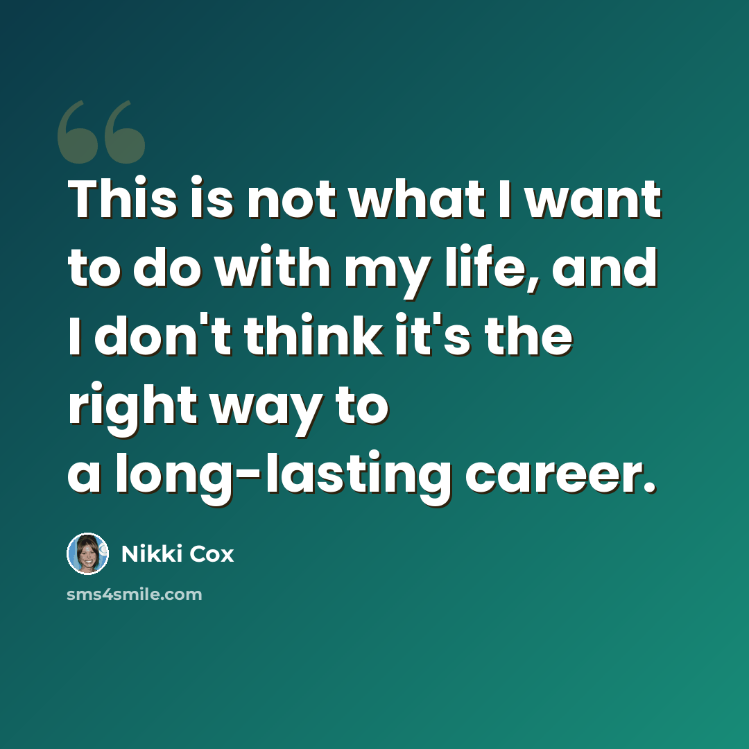 “This is not what I want to do with my life, and I don't think it's the right way to a long-lasting career.” quote by Nikki Cox