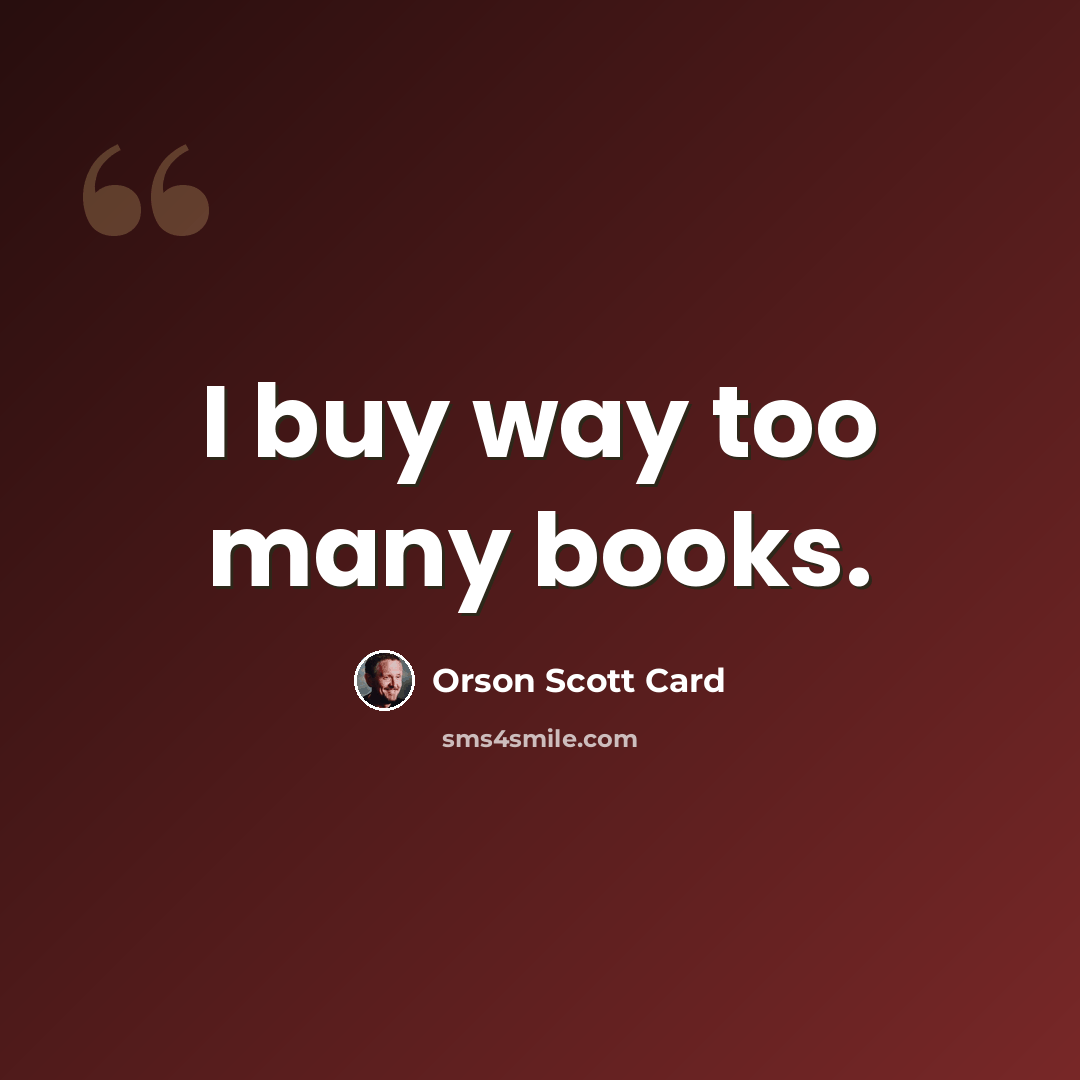 “I buy way too many books.” quote by Orson Scott Card