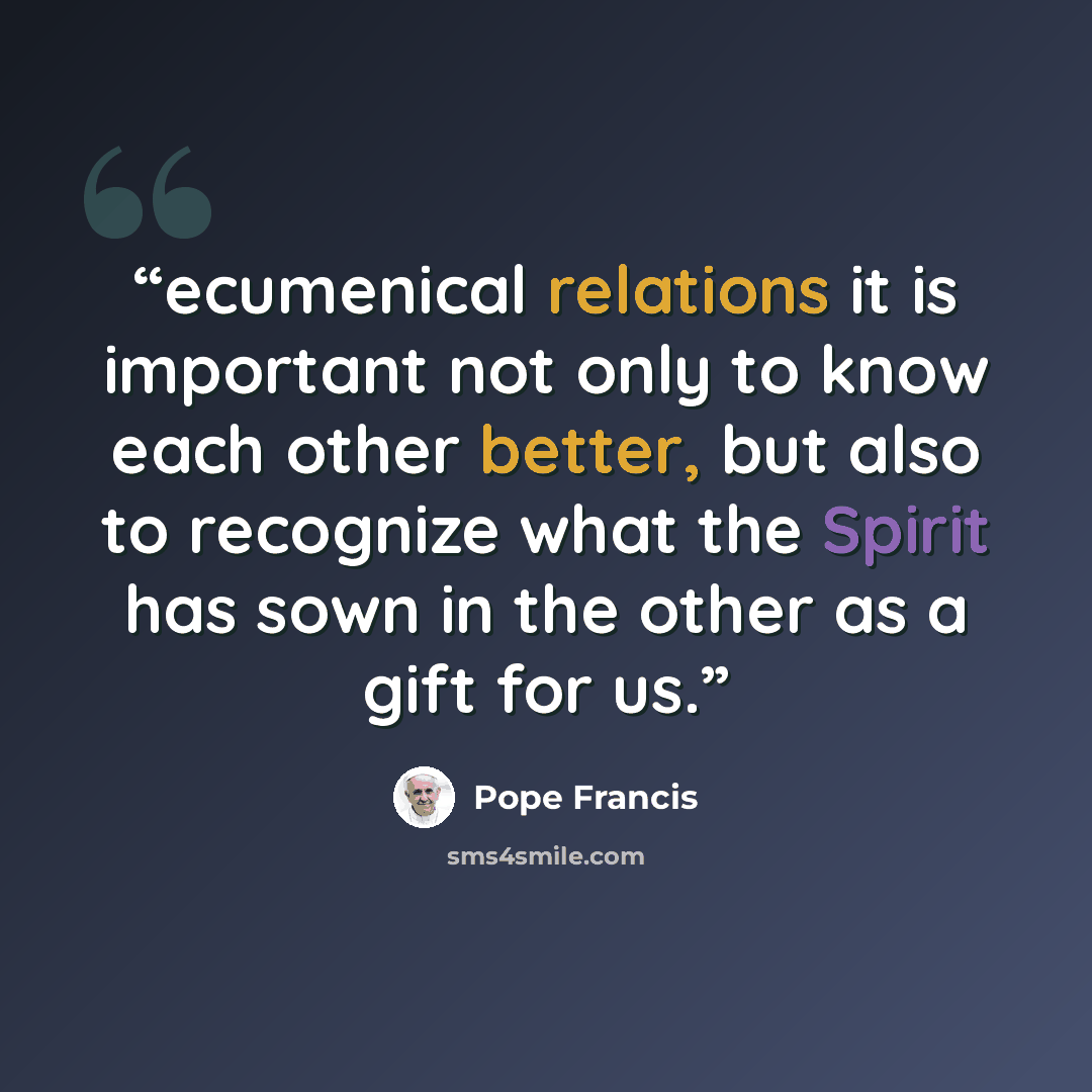 “ecumenical relations it is important not only to know each other better, but also to recognize what the Spirit has sown in the other as a gift for us.” quote by Pope Francis