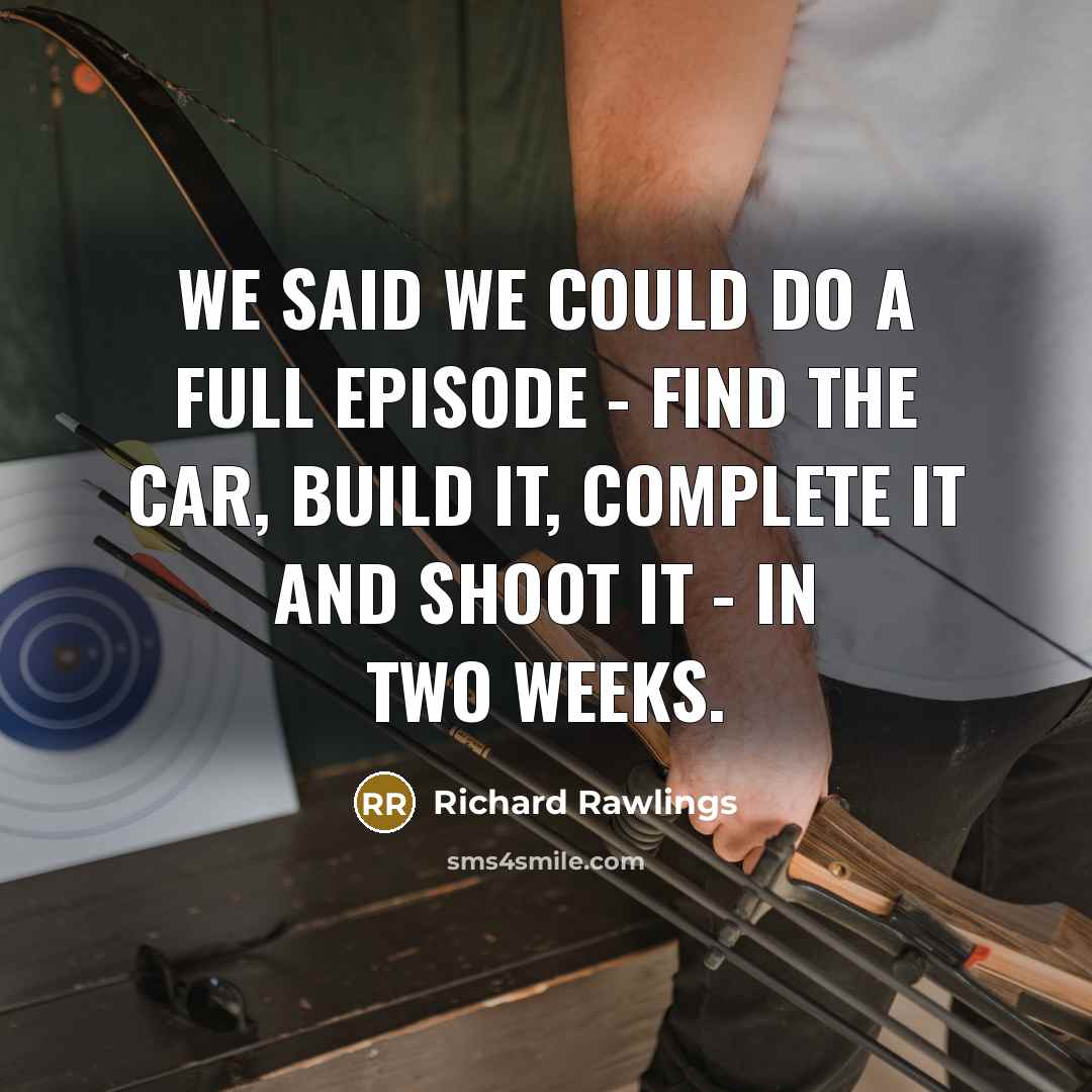 “We said we could do a full episode - find the car, build it, complete it and shoot it - in two weeks.” quote by Richard Rawlings