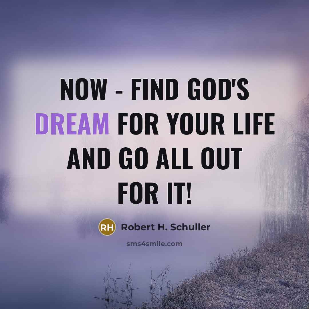 “Now - find God's dream for your life and go all out for it!” quote by Robert H. Schuller