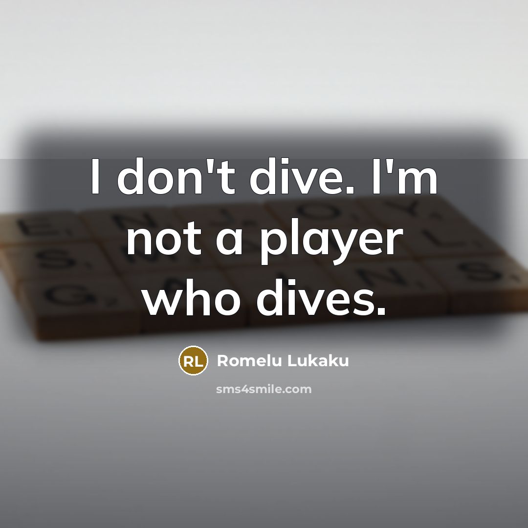 “I don't dive. I'm not a player who dives.” quote by Romelu Lukaku