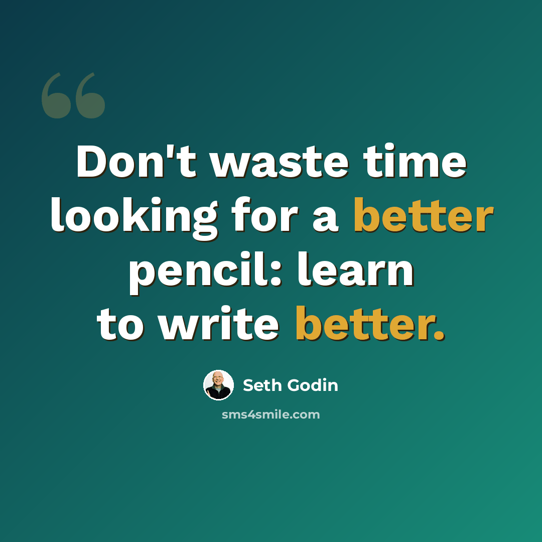 “Don't waste time looking for a better pencil: learn to write better.” quote by Seth Godin