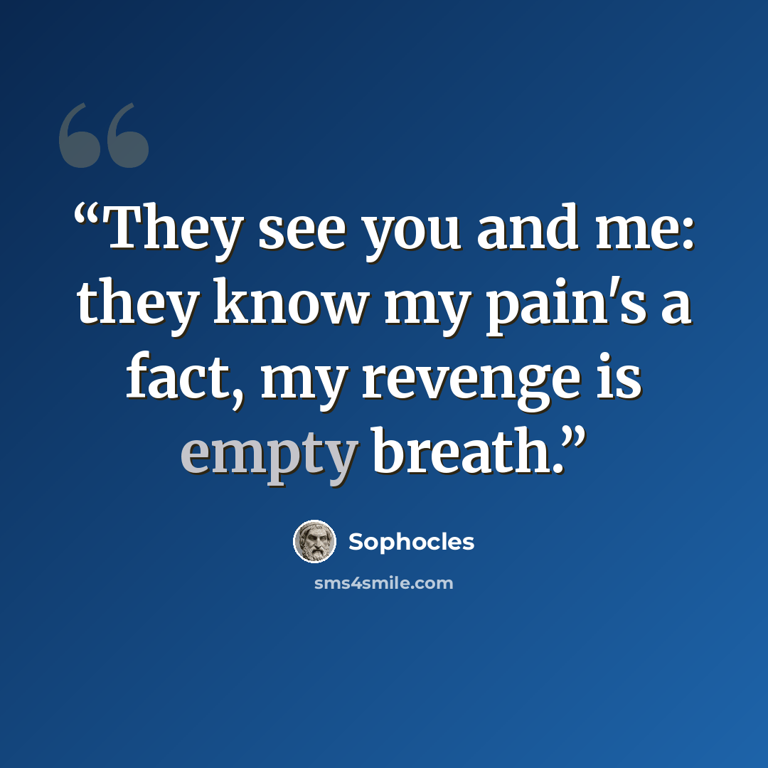 “They see you and me: they know my pain's a fact, my revenge is empty breath.” quote by Sophocles