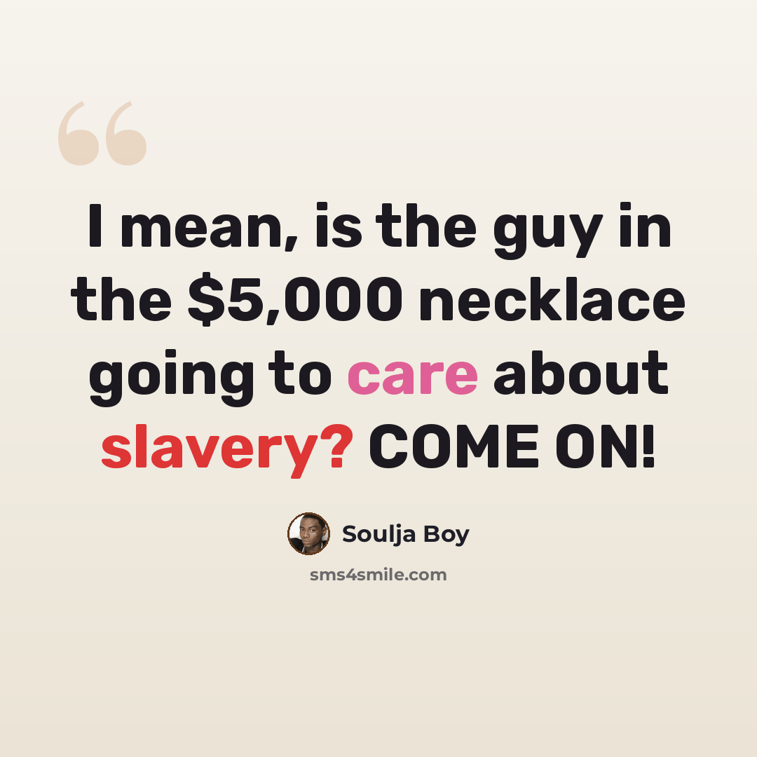 “I mean, is the guy in the $5,000 necklace going to care about slavery? COME ON!” quote by Soulja Boy