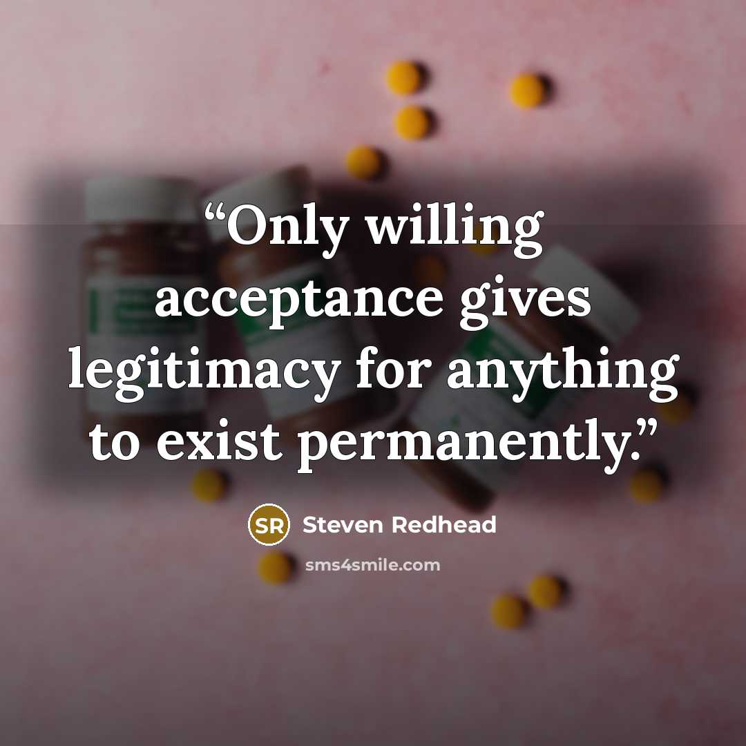 “Only willing acceptance gives legitimacy for anything to exist permanently.” quote by Steven Redhead