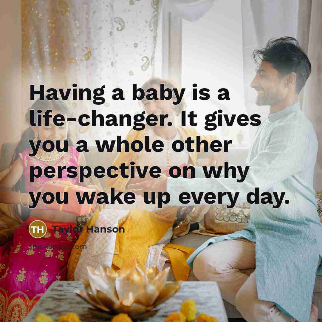 “Having a baby is a life-changer. It gives you a whole other perspective on why you wake up every day.” quote by Taylor Hanson