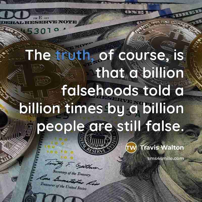 “The truth, of course, is that a billion falsehoods told a billion times by a billion people are still false.” quote by Travis Walton