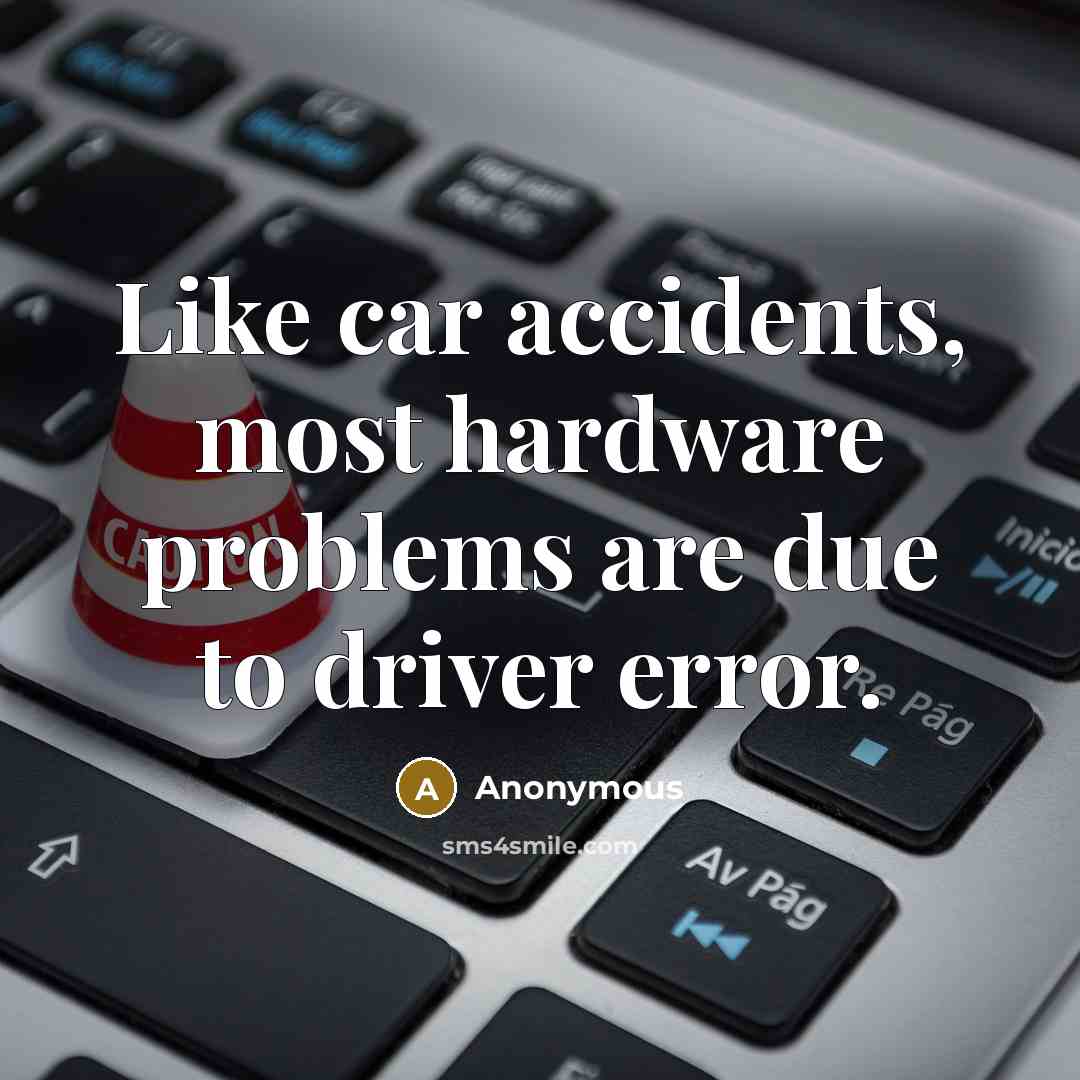 “Like car accidents, most hardware problems are due to driver error.” quote by Anonymous