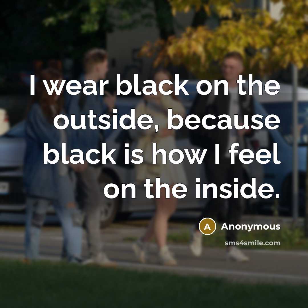 “I wear black on the outside, because black is how I feel on the inside.” quote by Anonymous