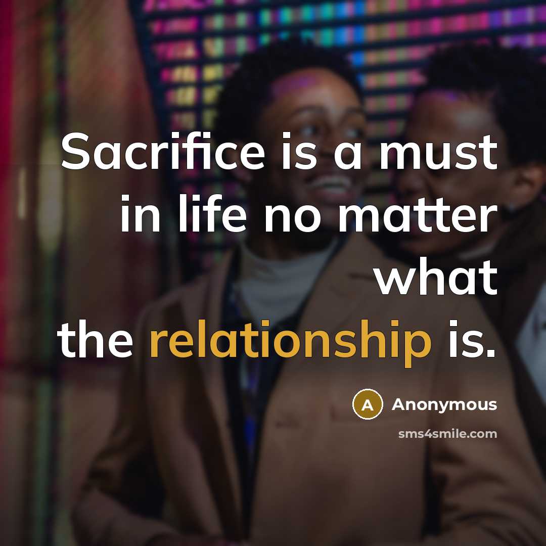 “Sacrifice is a must in life no matter what the relationship is.” quote by Anonymous