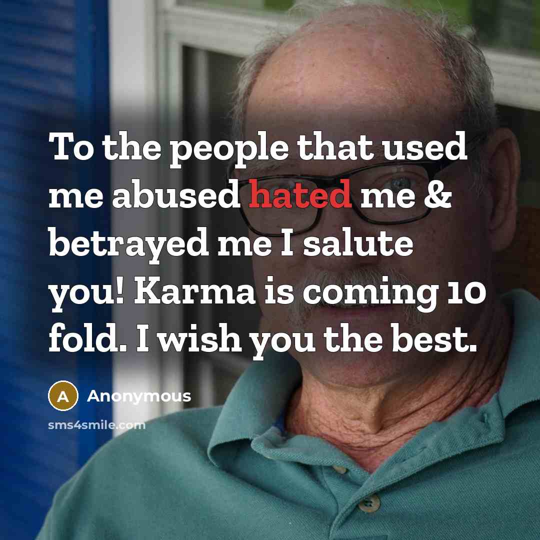 “To the people that used me abused hated me & betrayed me I salute you! Karma is coming 10 fold. I wish you the best.” quote by Anonymous