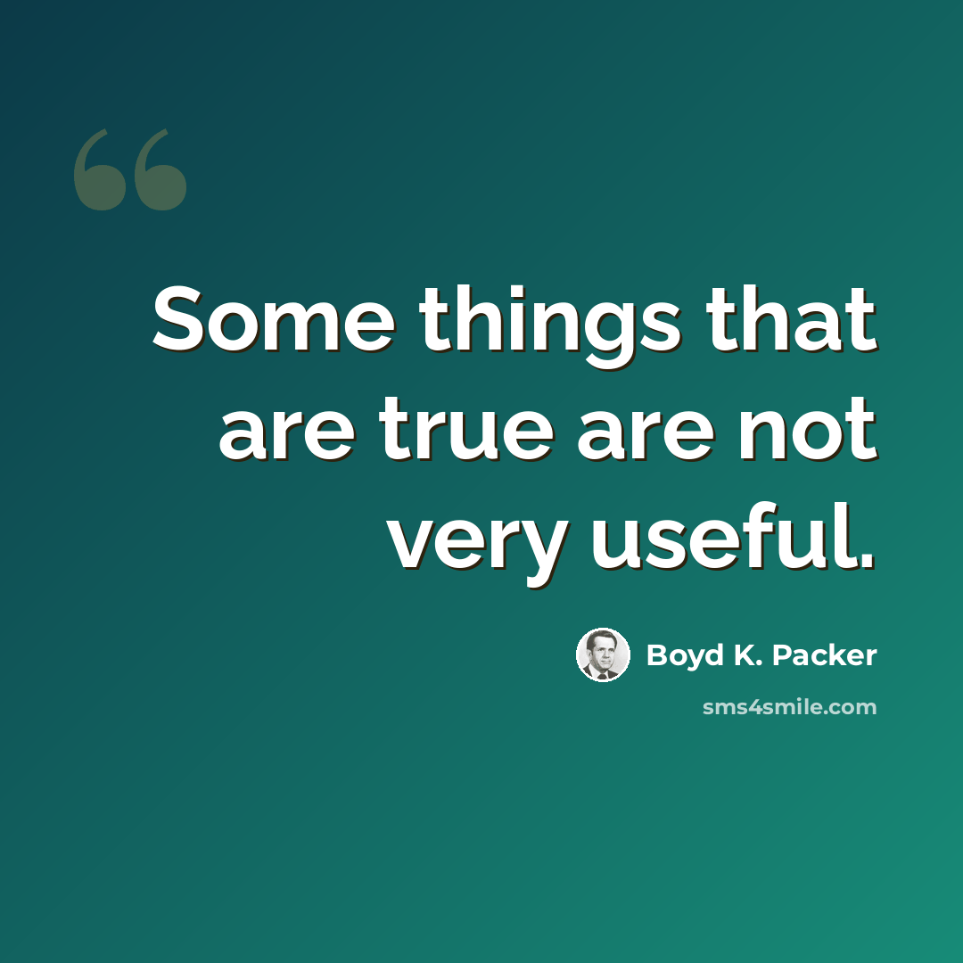 “Some things that are true are not very useful.” quote by Boyd K. Packer