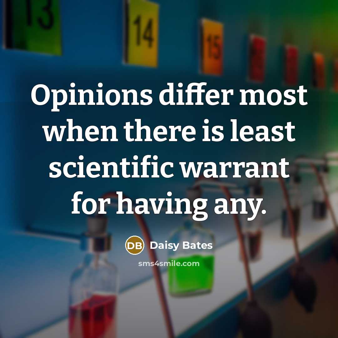 “Opinions differ most when there is least scientific warrant for having any.” quote by Daisy Bates