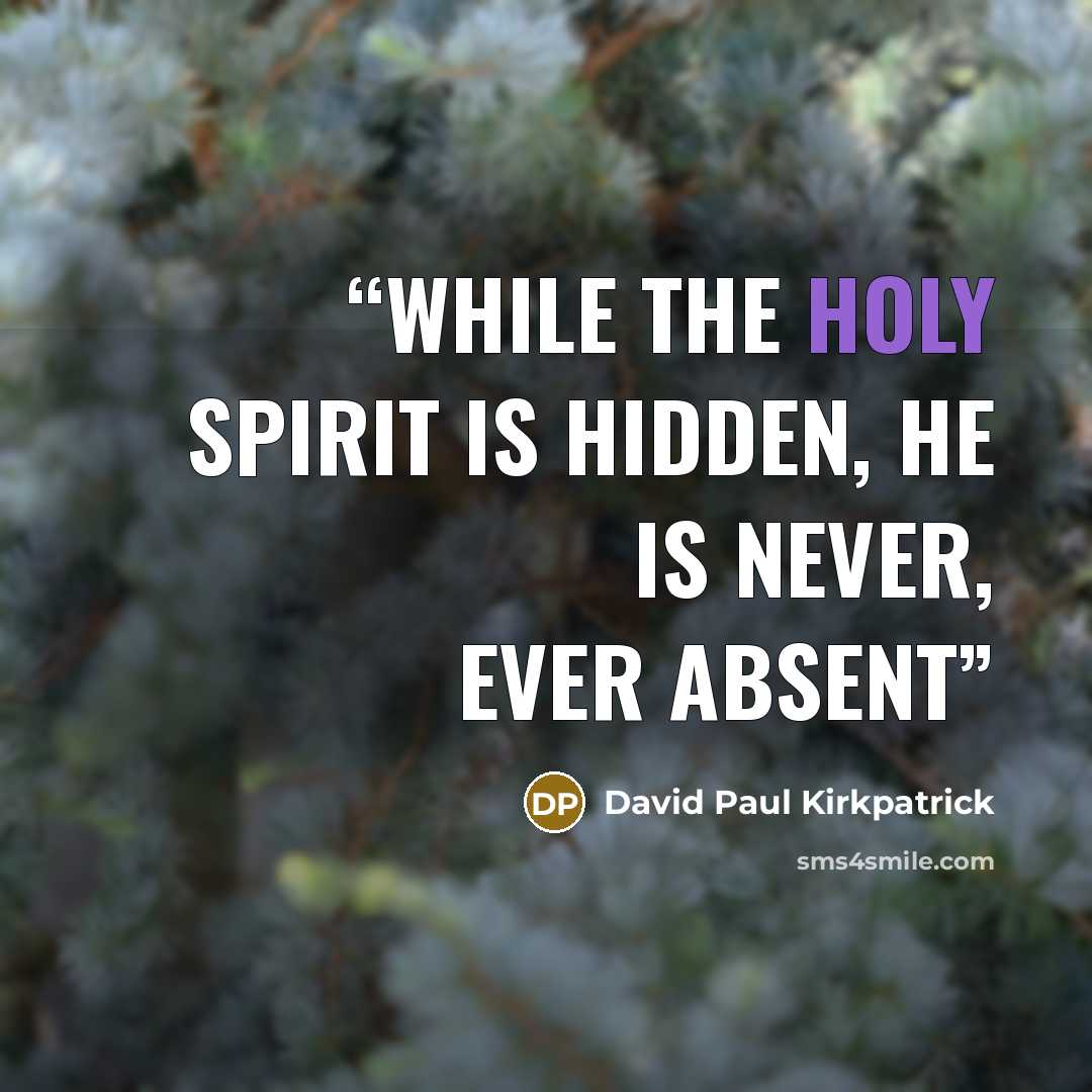 “While the Holy Spirit is hidden, He is never, ever absent” quote by David Paul Kirkpatrick