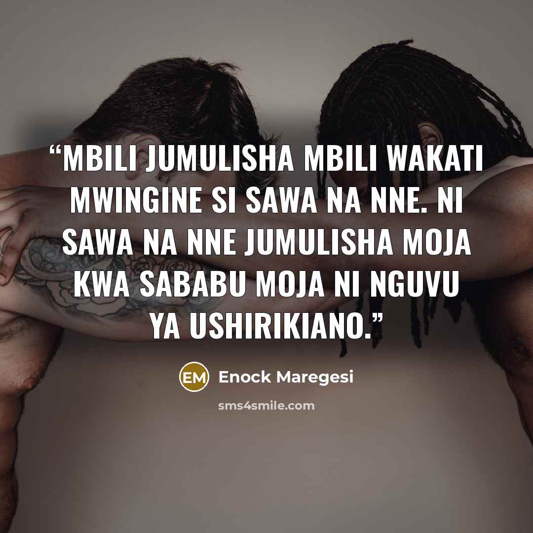 “Mbili jumulisha mbili wakati mwingine si sawa na nne. Ni sawa na nne jumulisha moja kwa sababu moja ni nguvu ya ushirikiano.” quote by Enock Maregesi