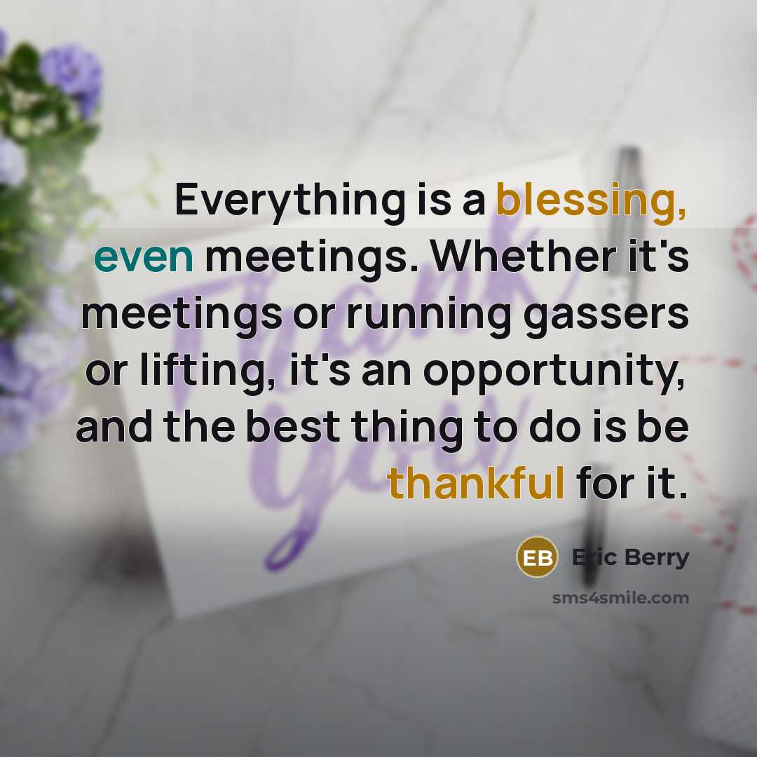 “Everything is a blessing, even meetings. Whether it's meetings or running gassers or lifting, it's an opportunity, and the best thing to do is be thankful for it.” quote by Eric Berry