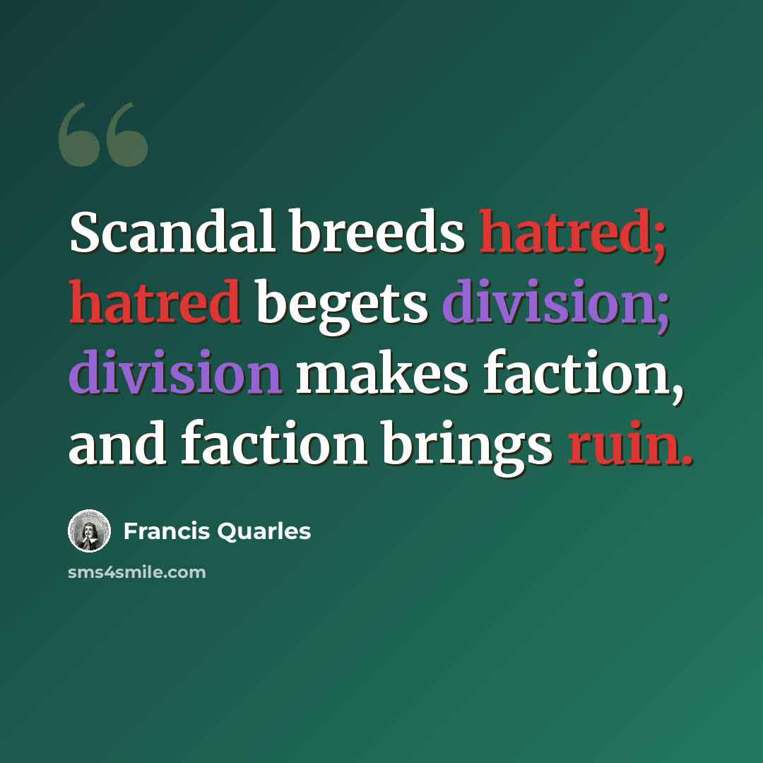 “Scandal breeds hatred; hatred begets division; division makes faction, and faction brings ruin.” quote by Francis Quarles