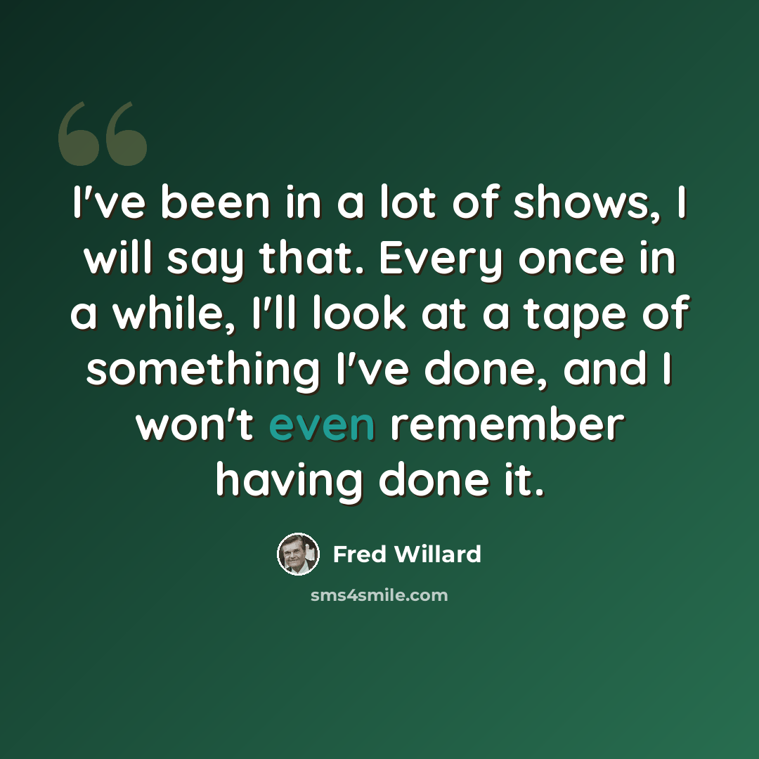 “I've been in a lot of shows, I will say that. Every once in a while, I'll look at a tape of something I've done, and I won't even remember having done it.” quote by Fred Willard