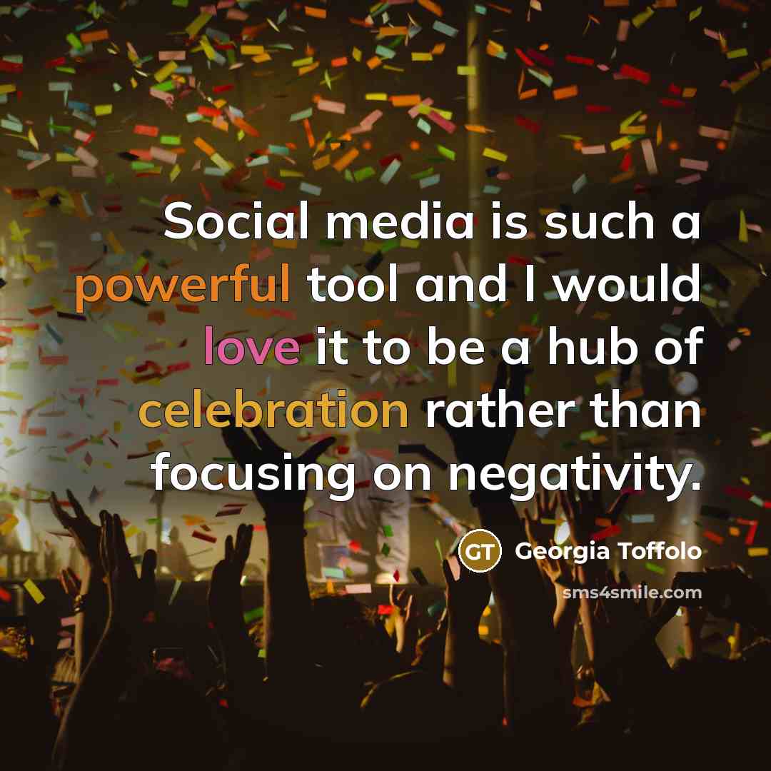 “Social media is such a powerful tool and I would love it to be a hub of celebration rather than focusing on negativity.” quote by Georgia Toffolo