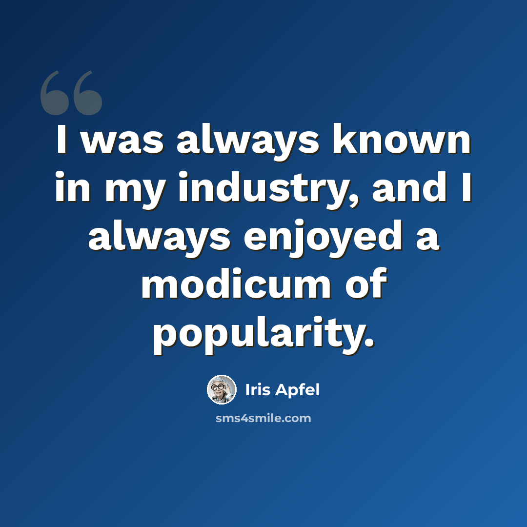 “I was always known in my industry, and I always enjoyed a modicum of popularity.” quote by Iris Apfel