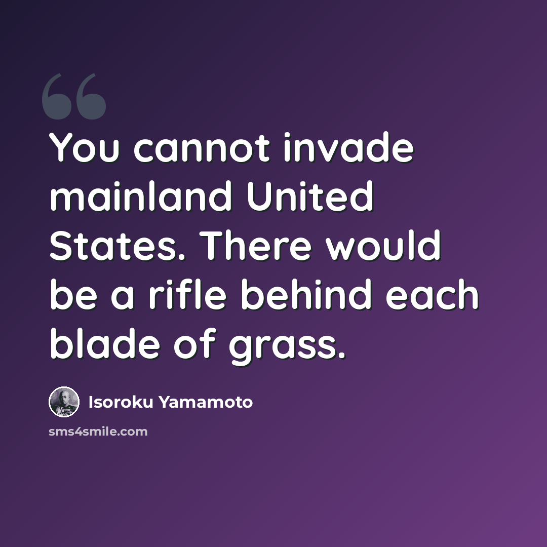 “You cannot invade mainland United States. There would be a rifle behind each blade of grass.” quote by Isoroku Yamamoto
