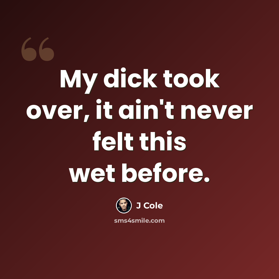 “My dick took over, it ain't never felt this wet before.” quote by J Cole