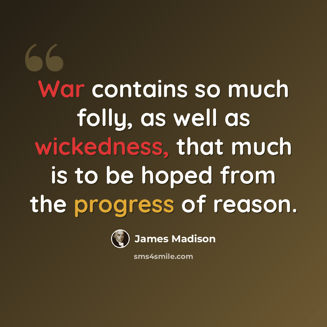 “War contains so much folly, as well as wickedness, that much is to be hoped from the progress of reason.” quote by James Madison