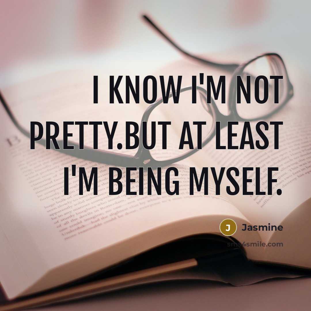 “I know I'm not pretty.But at least I'm being myself.” quote by Jasmine