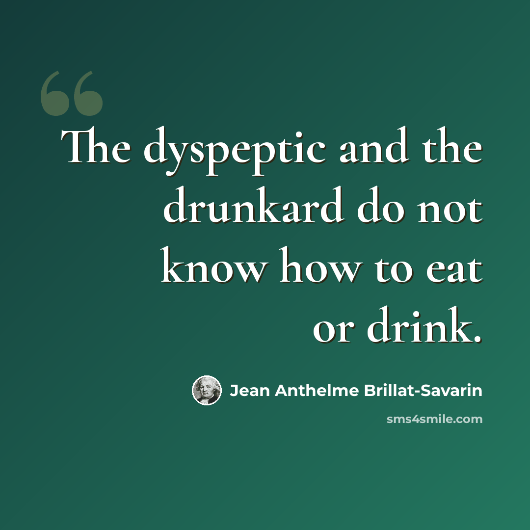 “The dyspeptic and the drunkard do not know how to eat or drink.” quote by Jean Anthelme Brillat-Savarin