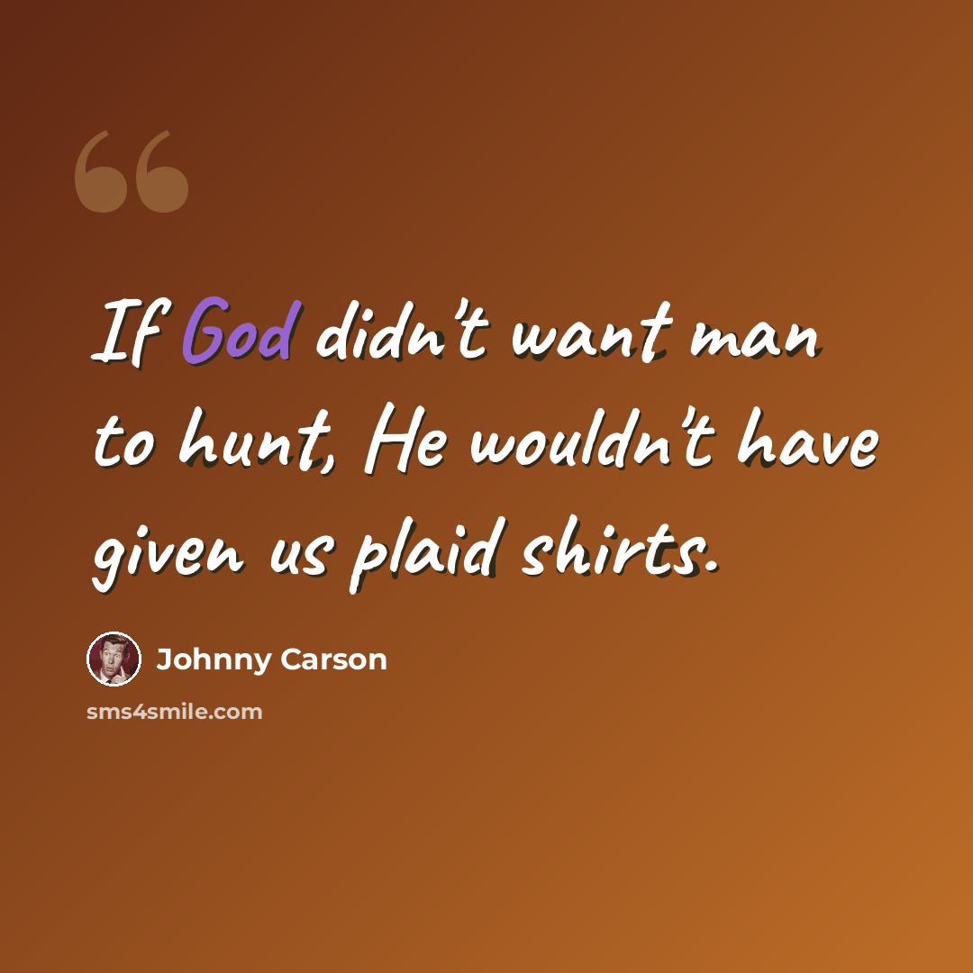 “If God didn't want man to hunt, He wouldn't have given us plaid shirts.” quote by Johnny Carson